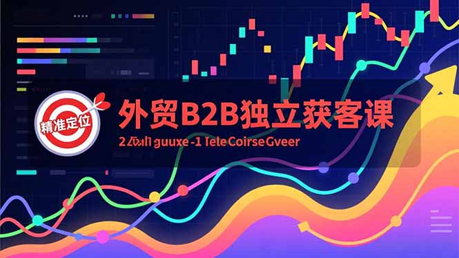 外贸B2B独立获客课，Facebook主页搭建、消息互动广告、精准定位，打造高询盘系统-黑马项目网