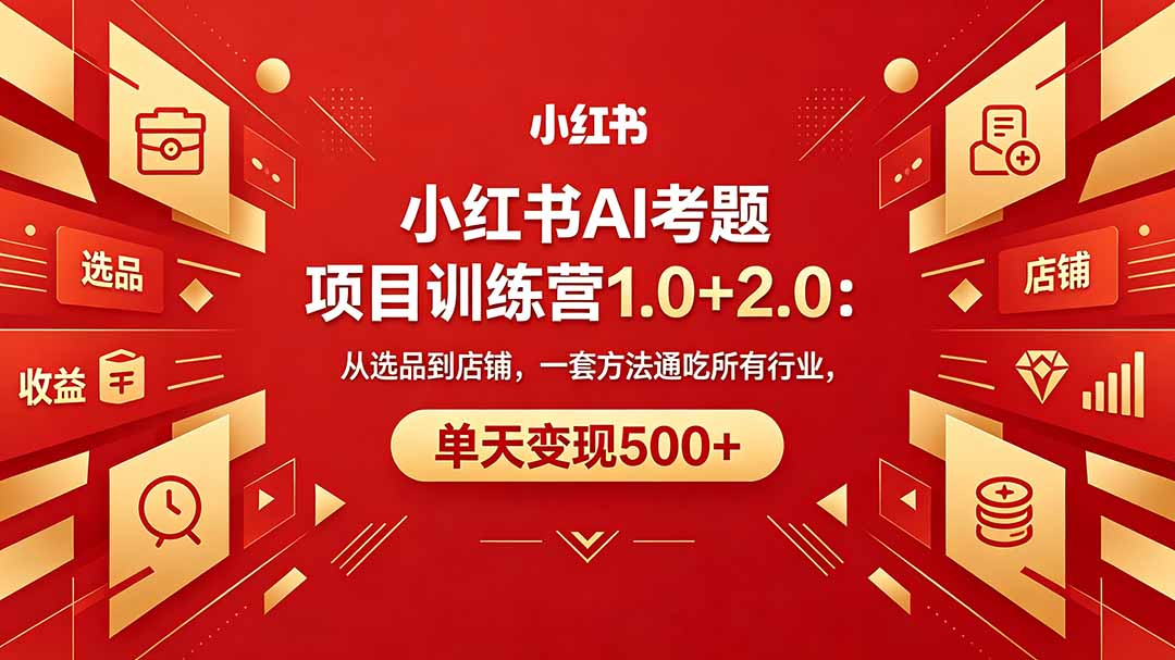 黄岛主小红书AI考题项目训练营1.0+2.0：从选品到店铺，一套方法通吃所有行业，单天变现500+-黑马项目网