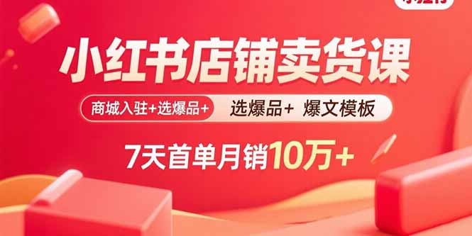 小红书店铺卖货课：商城入驻+选爆品+爆文模板，7天首单月销10万+-黑马项目网