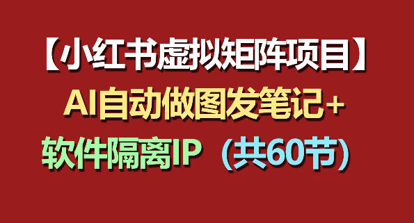 小红书虚拟矩阵项目：软件隔离IP+AI自动做图发笔记(共60节)-黑马项目网