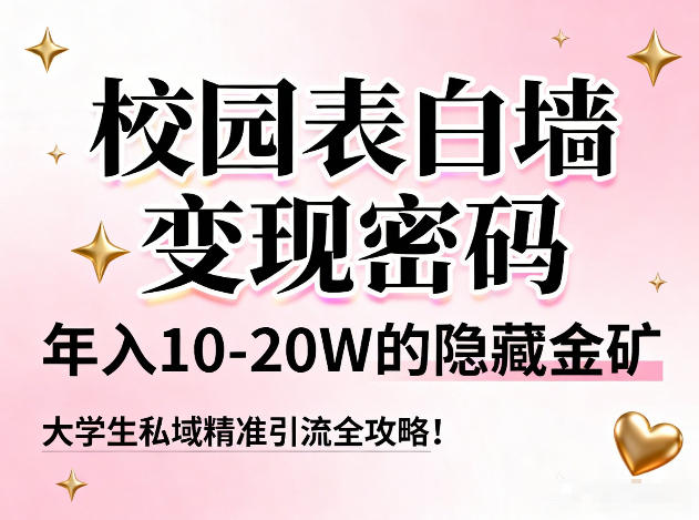 校园表白墙变现密码，年入10-20W的隐藏金矿，大学生私域精准引流全攻略！-黑马项目网