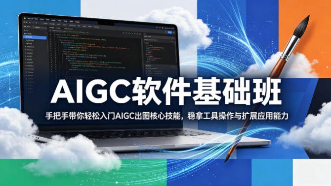 AIGC软件基础班，手把手带你轻松入门AIGC出图核心技能，稳拿工具操作与扩展应用能力-黑马项目网