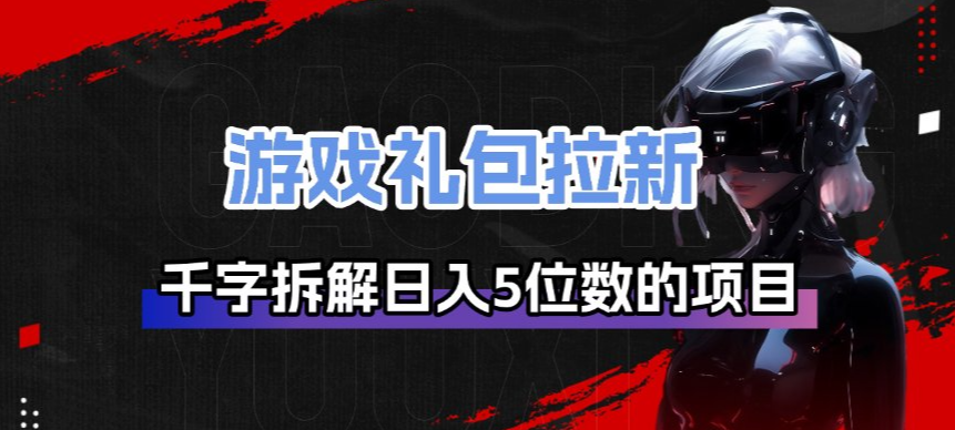 游戏礼包拉新_千字拆解日入5位数的项目逻辑-黑马项目网