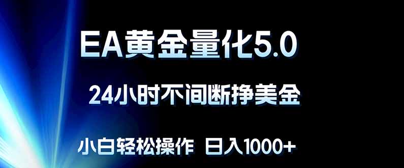EA黄金量化5.0，24小时不间断挣美金，小白轻松上手，日入1000+-黑马项目网