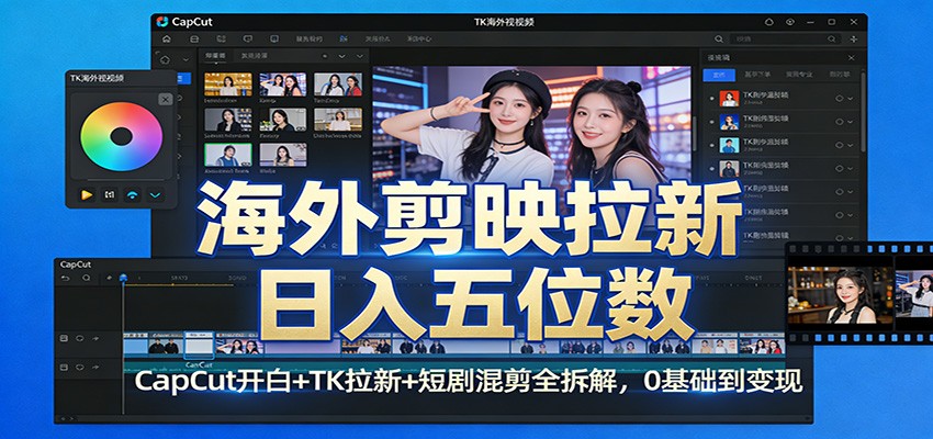 海外剪映拉新日入五位数：CapCut开白+TK拉新+短剧混剪全拆解，0基础到变现-黑马项目网