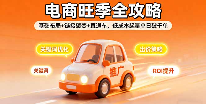 2025电商旺季全攻略，基础布局+链接裂变+直通车，低成本起量单日破千单-黑马项目网