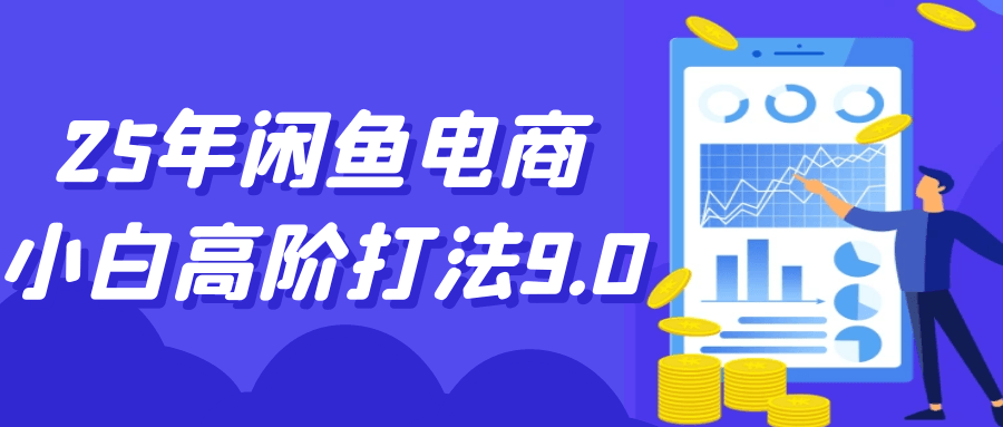 25年闲鱼电商小白高阶打法9.0-黑马项目网