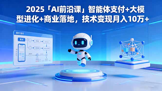 2025「AI前沿课」智能体支付+大模型进化+商业落地，技术变现月入10万+-黑马项目网