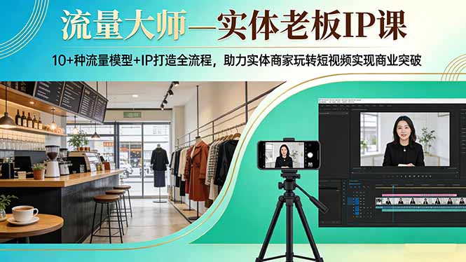 流量大师—实体老板IP课：10+种流量模型+IP打造全流程，助力实体商家玩转短视频实现商业突破-黑马项目网