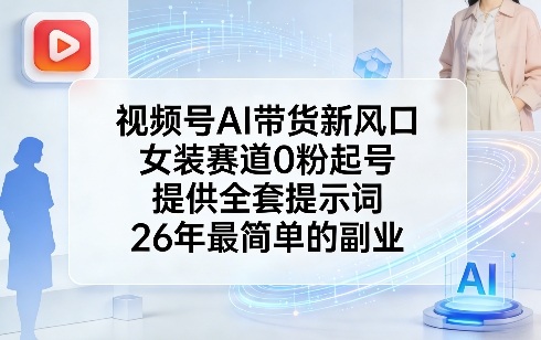 视频号AI带货新风口，女装赛道0粉起号，提供全套提示词，26年最简单的副业-黑马项目网