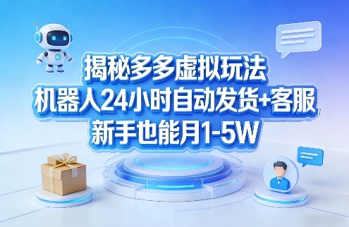 揭秘多多虚拟玩法，机器人24小时自动发货+客服，新手也能月1-5W！-黑马项目网
