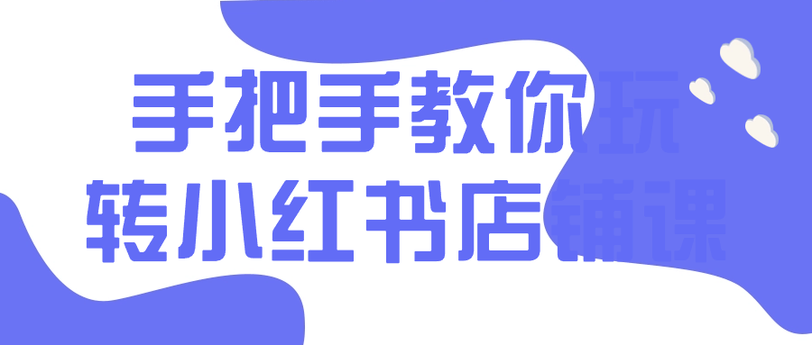 手把手教你玩转小红书店铺课-黑马项目网