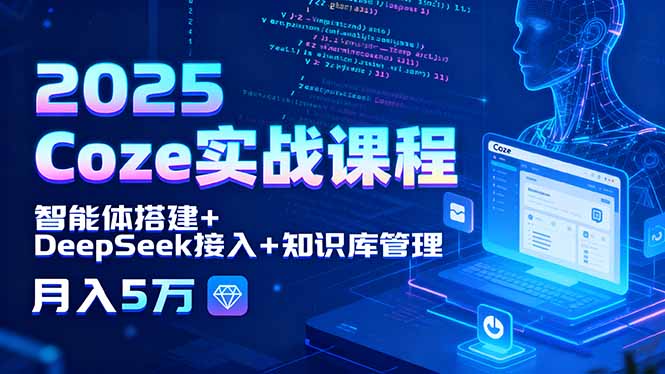 2025 Coze实战课程，智能体搭建+DeepSeek接入+知识库管理，月入5万-黑马项目网
