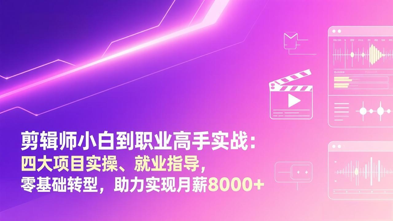 剪辑师小白到职业高手实战：四大项目实操、就业指导，零基础转型，助力实现月薪8000+-黑马项目网