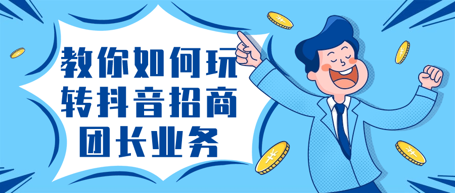 教你如何玩转抖音招商团长业务-黑马项目网