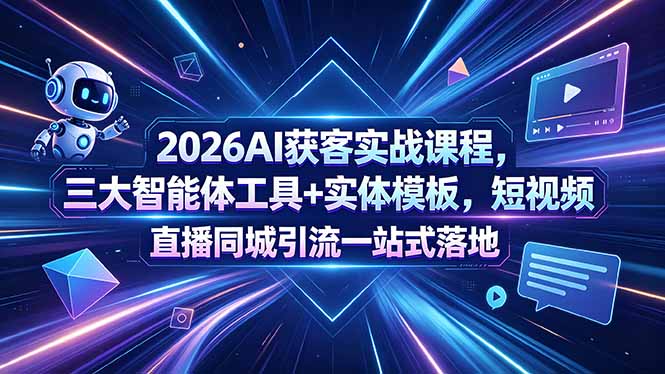 2026AI获客实战课程，三大智能体工具+实体模板，短视频直播同城引流一站式落地-黑马项目网