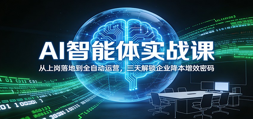 AI智能体实战课：从上岗落地到全自动运营，三天解锁企业降本增效密码-黑马项目网