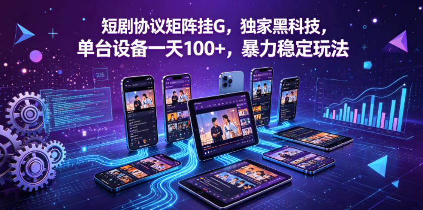 短剧协议矩阵挂G，独家黑科技，单台设备一天100+，暴力稳定玩法【揭秘】-黑马项目网