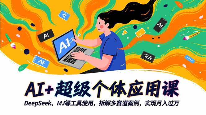 AI+超级个体应用课，DeepSeek,MJ等工具使用,拆解多赛道案例，实现月入过万-黑马项目网