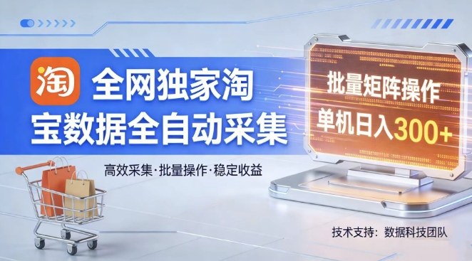 全网独家，淘宝数据全自动采集项目，批量可矩阵，单机轻松日入300【揭秘】-黑马项目网