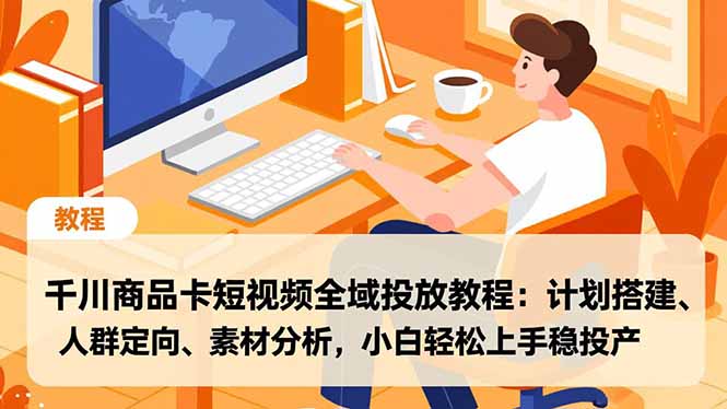 千川商品卡短视频全域投放教程：计划搭建、人群定向、素材分析，小白轻松上手稳投产-黑马项目网