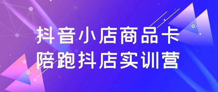 抖音小店商品卡陪跑抖店实训营-黑马项目网