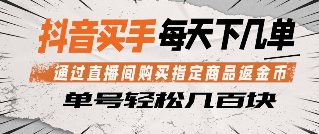 抖音买手通过直播间购买指定商品返金币，每天几单，轻松日入几张【揭秘】-黑马项目网