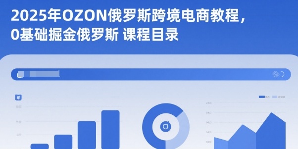 2025年OZON俄罗斯跨境电商教程，0基础掘金俄罗斯-黑马项目网