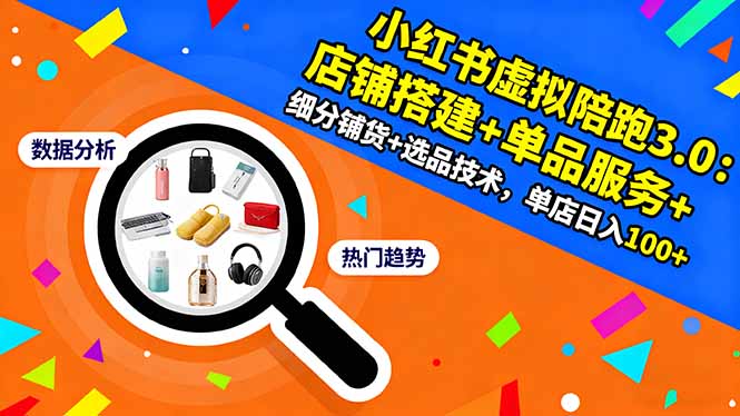 小红书虚拟陪跑3.0：店铺搭建+单品服务+细分铺货+选品技术，单店日入100+-黑马项目网