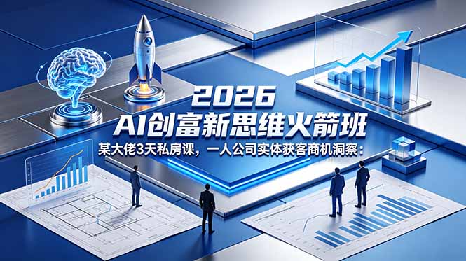 2026 AI 创富新思维火箭班：某大佬3天私房课，一人公司实体获客商机洞察-黑马项目网