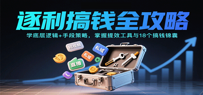 逐利搞钱全攻略：学底层逻辑+手段策略，掌握提效工具与18个搞钱锦囊(更新11月)-黑马项目网