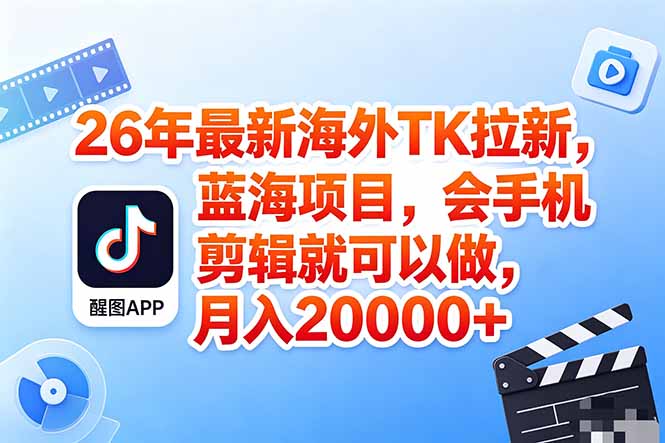 海外TK剪映拉新风口，蓝海轻创业，会手机剪辑实操稳赚月入2w+(保姆级课程-黑马项目网