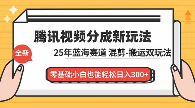 腾讯视频分成计划最新教程：25年蓝海赛道，混剪、搬运双玩法，零基础小白也能轻松日入300+-黑马项目网
