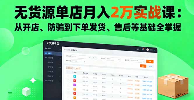 无货源单店月入2万实战课：从开店、防骗到下单发货、售后等基础全掌握-黑马项目网