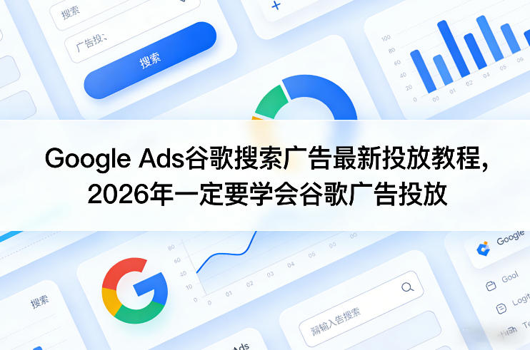 Google Ads谷歌搜索广告最新投放教程，2026年一定要学会谷歌广告投放-黑马项目网