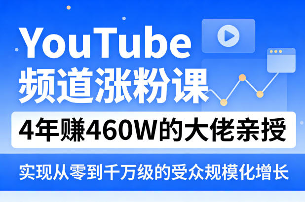 YouTube频道涨粉课，4年賺460W的大佬亲授，实现从零到千万级的受众规模化增长-黑马项目网