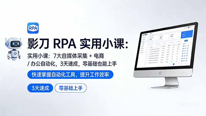 影刀 RPA 实用小课：7 大自媒体采集 + 电商 / 办公自动化，3 天速成，零基础也能上手-黑马项目网