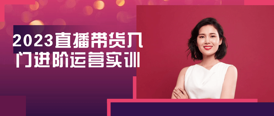 2023直播带货入门进阶运营实训-黑马项目网