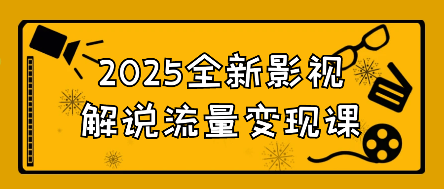 2025全新影视解说流量变现课-黑马项目网