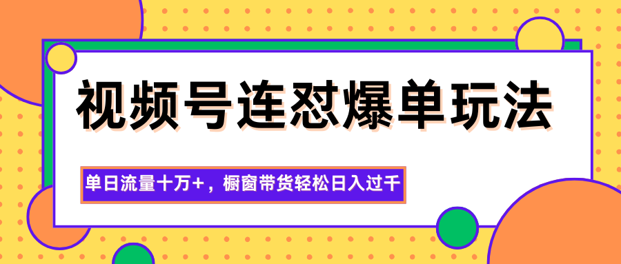 视频号连怼爆单玩法，单日流量十万+，橱窗带货轻松日入过千-黑马项目网