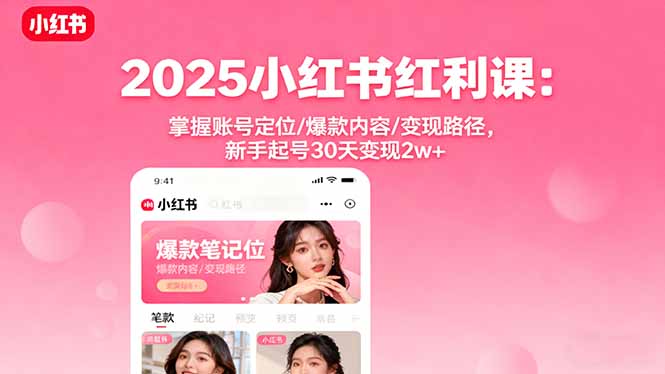 2025小红书红利课：掌握账号定位/爆款内容/变现路径，新手起号30天变现2w+-黑马项目网