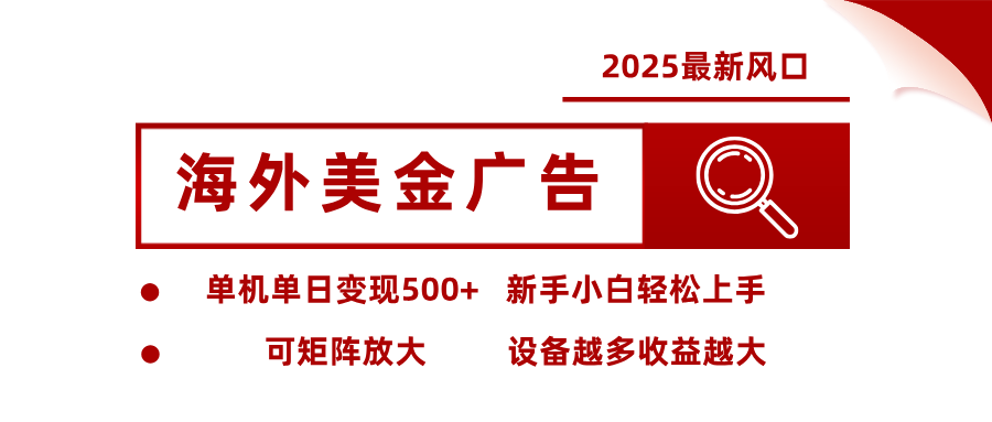 2025最新风口 海外美金广告 单机单日变现500+ 可矩阵放大 设备越多收…-黑马项目网