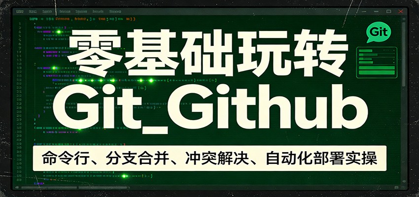 零基础玩转Git_Github：命令行、分支合并、冲突解决、自动化部署实操-黑马项目网