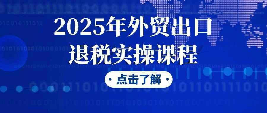 2025年外贸出口退税实操课程-黑马项目网