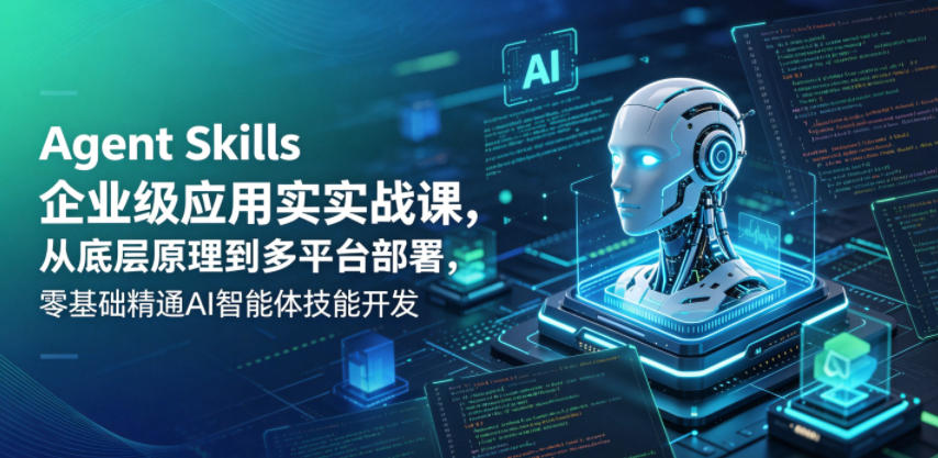 Agent Skills企业级应用实战课，从底层原理到多平台部署，零基础精通AI智能体技能开发-黑马项目网