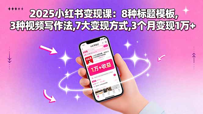 2025小红书变现课：8种标题模板,3种视频写作法,7大变现方式,3个月变现1万+-黑马项目网