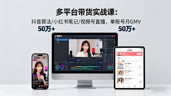 多平台带货实战课18.0：抖音算法/小红书笔记/视频号直播，单账号月GMV50w+-黑马项目网
