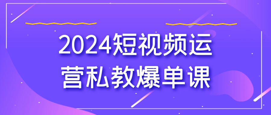 2024短视频运营私教爆单课-黑马项目网