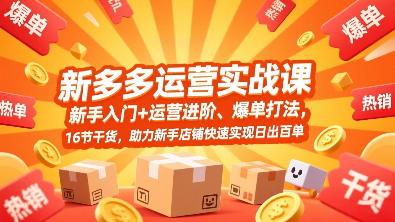 拼多多运营实战课，新手入门+运营进阶、爆单打法，16节干货，助力新手店铺快速实现日出百单-黑马项目网
