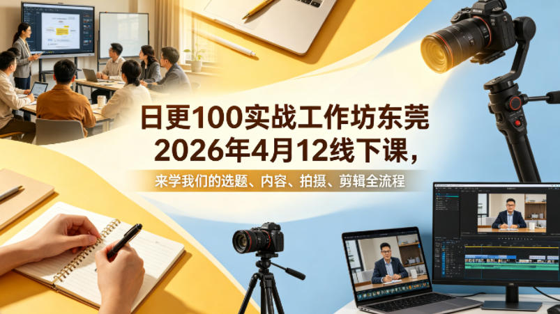 日更100实条‬战工作坊东莞2026年4月12线下课，来学我们的选题、内容、拍摄、剪辑全流程-黑马项目网